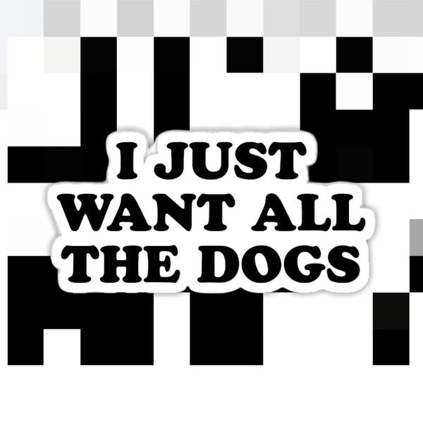 I Just Want All the Dogs Sticker