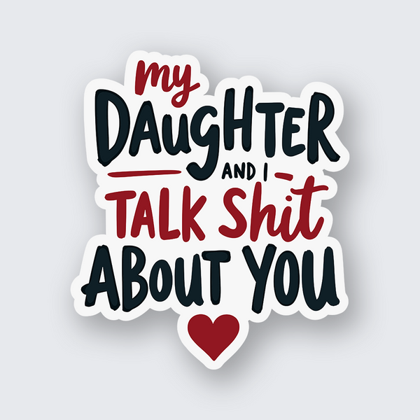 My Daughter and I Talk Shit About You Sticker