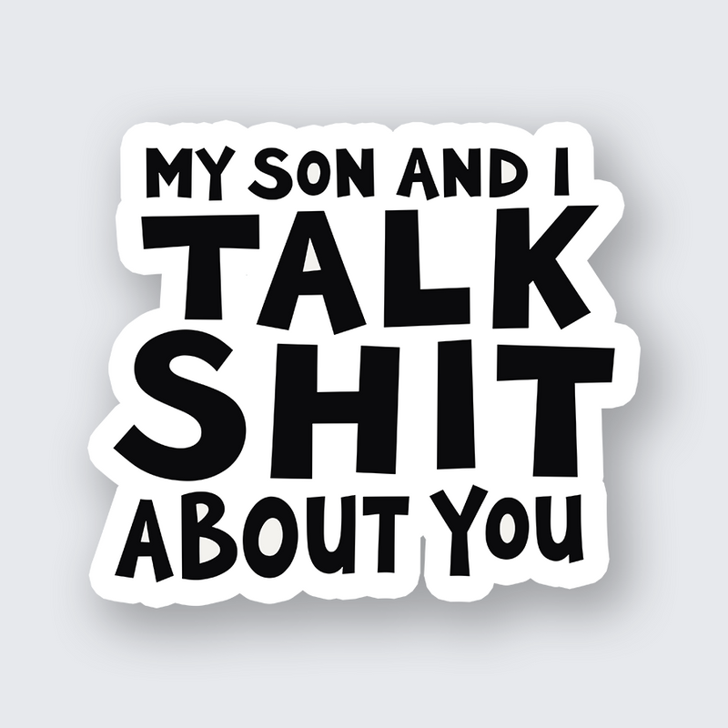 My Son and I Talk Shit About You Sticker