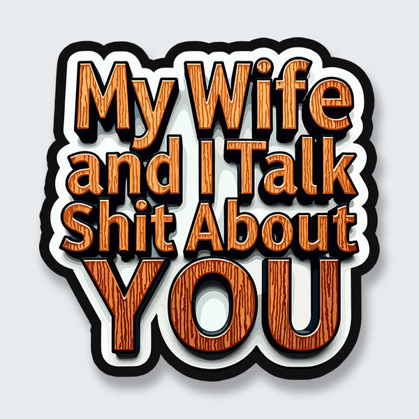 My Wife and I Talk Shit About You Sticker