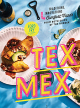 TEX-MEX: TRADITIONS, INNOVATIONS, AND COMFORT FOODS FROM BOTH SIDES OF THE BORDER